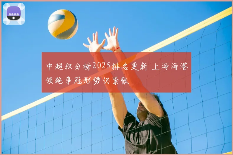 中超积分榜2025排名更新 上海海港领跑争冠形势仍紧张