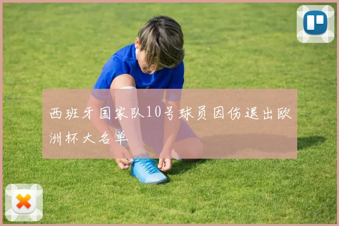 西班牙国家队10号球员因伤退出欧洲杯大名单