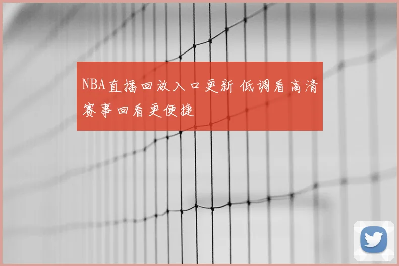NBA直播回放入口更新 低调看高清赛事回看更便捷