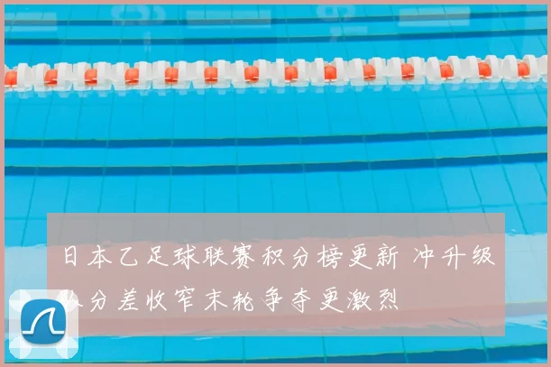 日本乙足球联赛积分榜更新 冲升级队分差收窄末轮争夺更激烈