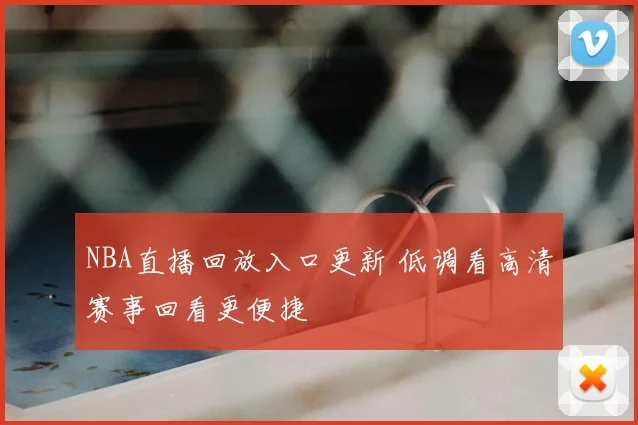NBA直播回放入口更新 低调看高清赛事回看更便捷