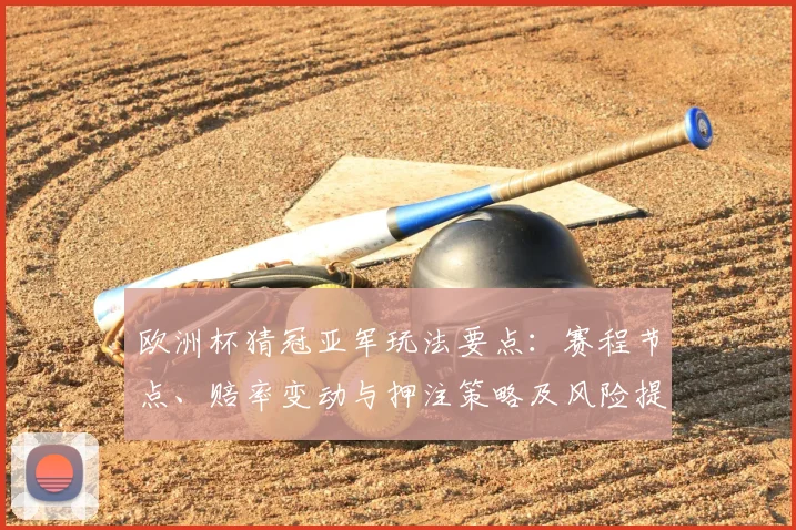 欧洲杯猜冠亚军玩法要点：赛程节点、赔率变动与押注策略及风险提示
