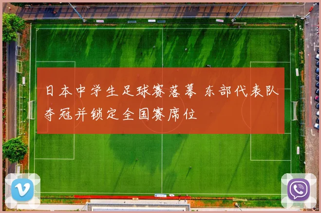 日本中学生足球赛落幕 东部代表队夺冠并锁定全国赛席位