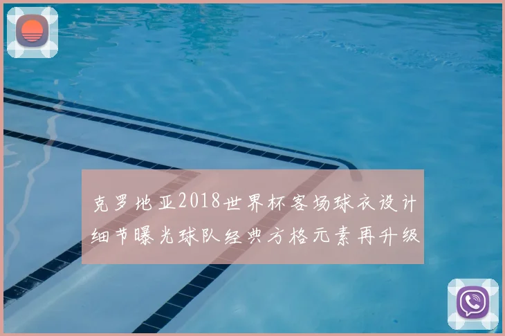 克罗地亚2018世界杯客场球衣设计细节曝光球队经典方格元素再升级