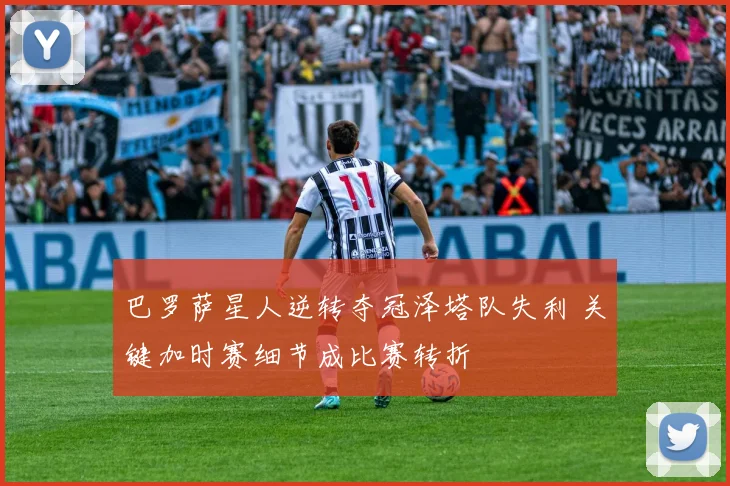 巴罗萨星人逆转夺冠泽塔队失利 关键加时赛细节成比赛转折