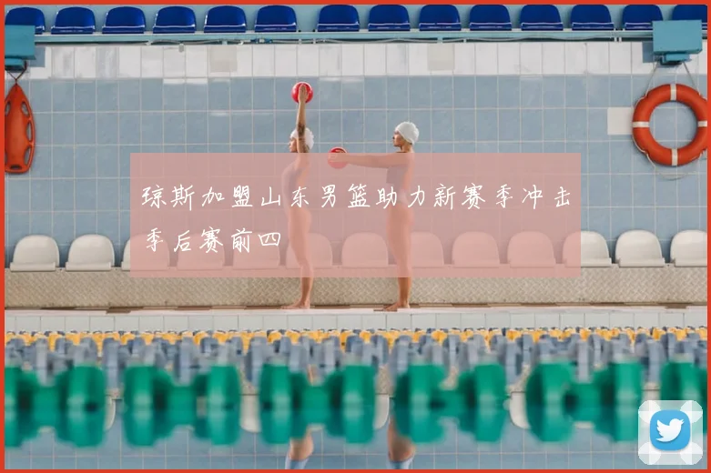 琼斯加盟山东男篮助力新赛季冲击季后赛前四