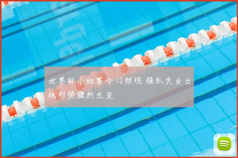 世界杯小组赛冷门频现 强队失分出线形势骤然生变