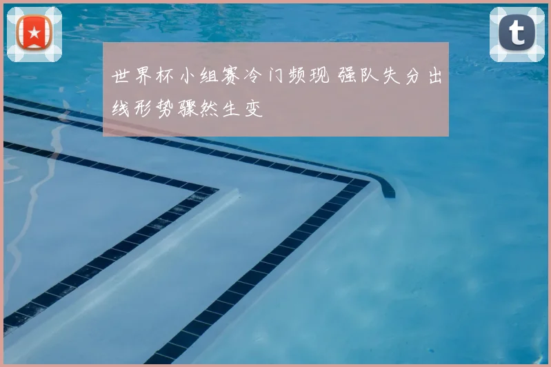 世界杯小组赛冷门频现 强队失分出线形势骤然生变