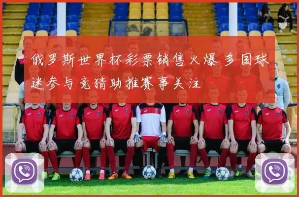 俄罗斯世界杯彩票销售火爆 多国球迷参与竞猜助推赛事关注