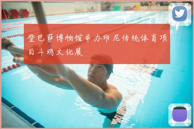 登巴萨博物馆举办印尼传统体育项目斗鸡文化展