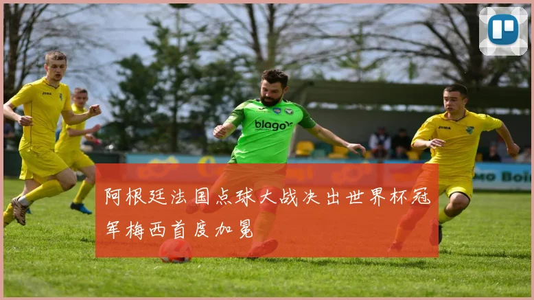 阿根廷法国点球大战决出世界杯冠军梅西首度加冕