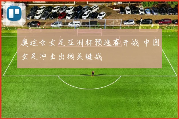 奥运会女足亚洲杯预选赛开战 中国女足冲击出线关键战