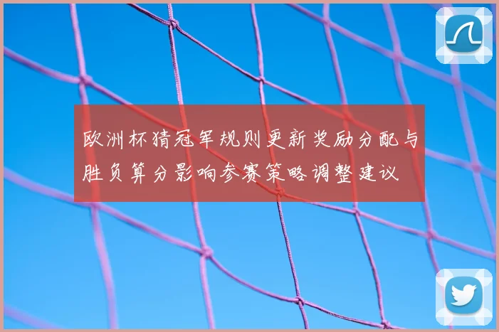 欧洲杯猜冠军规则更新奖励分配与胜负算分影响参赛策略调整建议