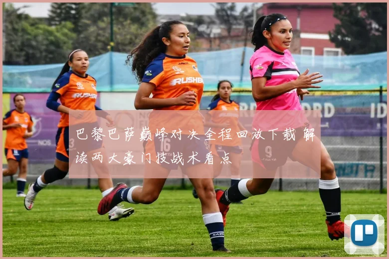 巴黎巴萨巅峰对决全程回放下载 解读两大豪门技战术看点