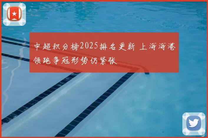 中超积分榜2025排名更新 上海海港领跑争冠形势仍紧张