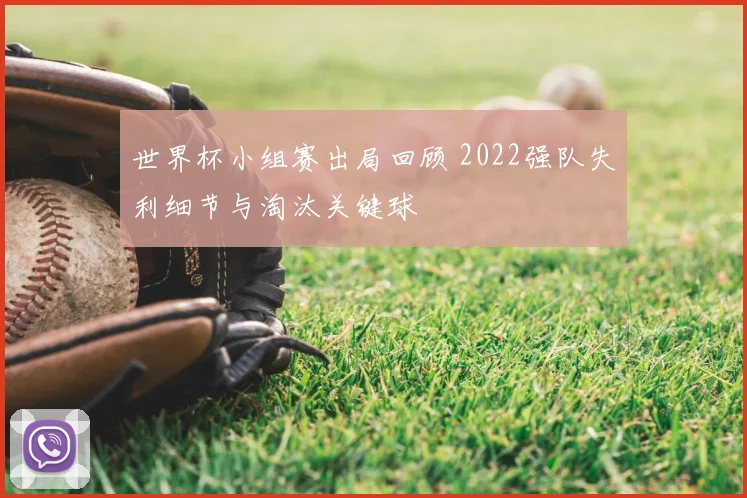世界杯小组赛出局回顾 2022强队失利细节与淘汰关键球