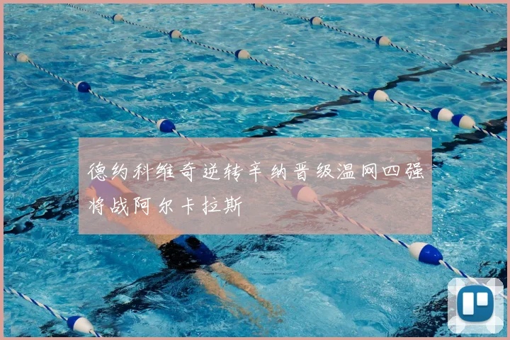 德约科维奇逆转辛纳晋级温网四强将战阿尔卡拉斯